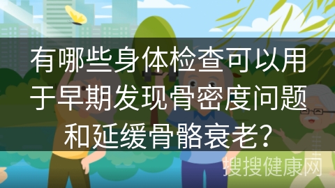 有哪些身体检查可以用于早期发现骨密度问题和延缓骨骼衰老？