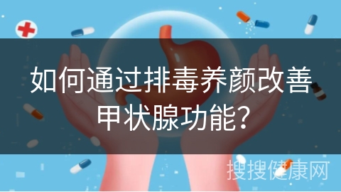 如何通过排毒养颜改善甲状腺功能？