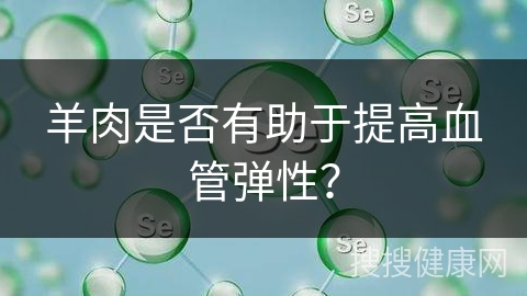 羊肉是否有助于提高血管弹性？