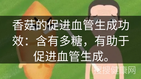 香菇的促进血管生成功效：含有多糖，有助于促进血管生成。