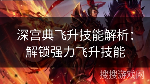 深宫典飞升技能解析：解锁强力飞升技能