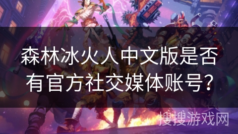 森林冰火人中文版是否有官方社交媒体账号？
