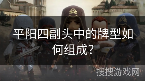 平阳四副头中的牌型如何组成? 平阳四副头中的牌型如何组成?