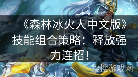 《森林冰火人中文版》技能组合策略：释放强力连招！