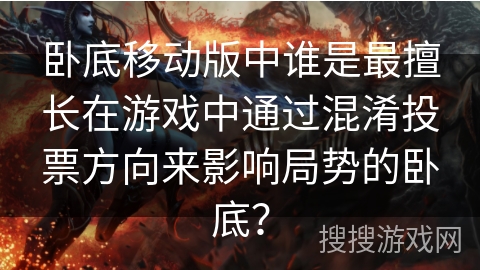 卧底移动版中谁是最擅长在游戏中通过混淆投票方向来影响局势的卧底？