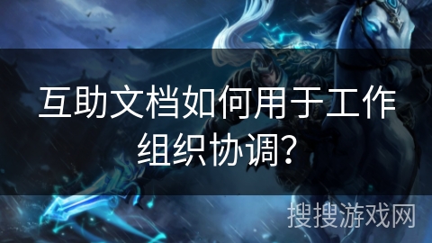 互助文档如何用于工作组织协调？