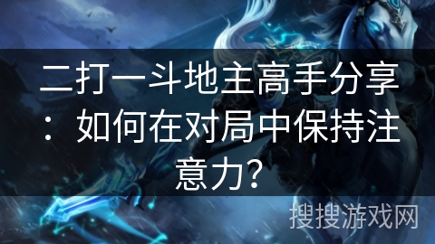 二打一斗地主高手分享：如何在对局中保持注意力？
