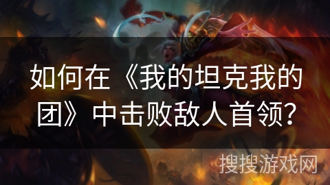 如何在《我的坦克我的团》中击败敌人首领？