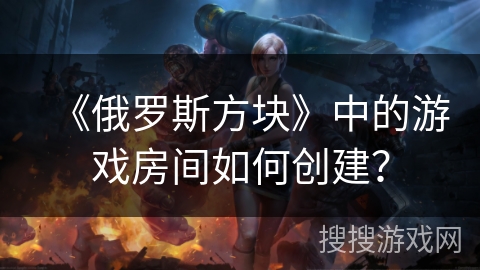 《俄罗斯方块》中的游戏房间如何创建？