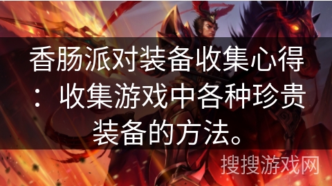 香肠派对装备收集心得：收集游戏中各种珍贵装备的方法。