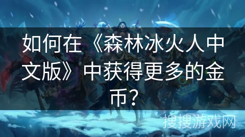 如何在《森林冰火人中文版》中获得更多的金币？