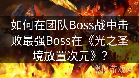 如何在团队Boss战中击败最强Boss在《光之圣境放置次元》？