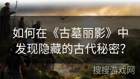 如何在《古墓丽影》中发现隐藏的古代秘密？