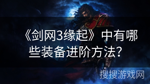 《剑网3缘起》中有哪些装备进阶方法？