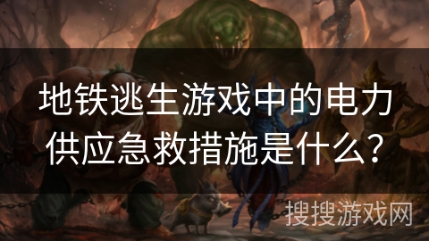 地铁逃生游戏中的电力供应急救措施是什么？