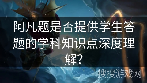 阿凡题是否提供学生答题的学科知识点深度理解？