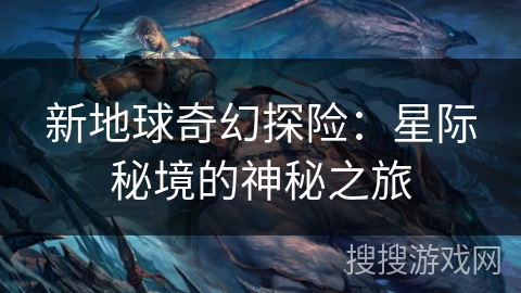 新地球奇幻探险：星际秘境的神秘之旅