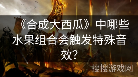 《合成大西瓜》中哪些水果组合会触发特殊音效？