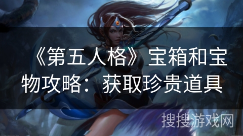 《第五人格》宝箱和宝物攻略:获取珍贵道具 《第五人格》宝箱和宝物攻略:获取珍贵道具