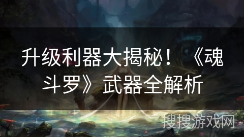 升级利器大揭秘！《魂斗罗》武器全解析