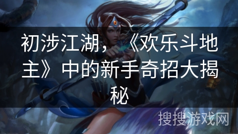 初涉江湖,《欢乐斗地主》中的新手奇招大揭秘 初涉江湖,《欢乐斗地主》中的新手奇招大揭秘