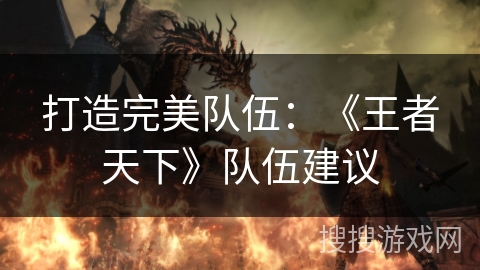 打造完美队伍：《王者天下》队伍建议