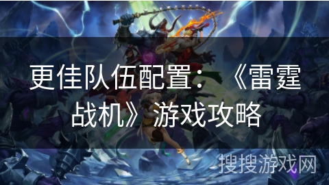 更佳队伍配置：《雷霆战机》游戏攻略