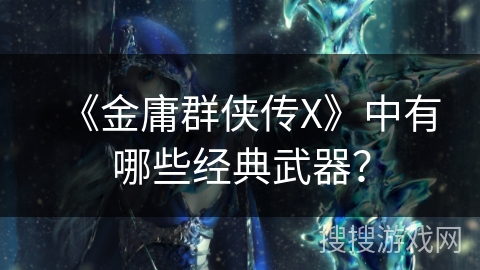 《金庸群侠传X》中有哪些经典武器？