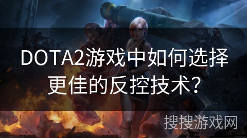 DOTA2游戏中如何选择更佳的反控技术？