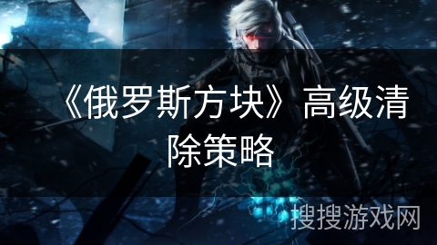 《俄罗斯方块》高级清除策略