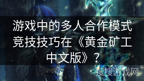 游戏中的多人合作模式竞技技巧在《黄金矿工中文版》？