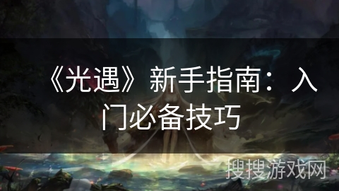 《光遇》新手指南:入门必备技巧 《光遇》新手指南:入门必备技巧