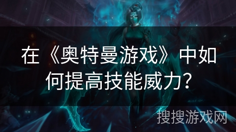 在《奥特曼游戏》中如何提高技能威力？