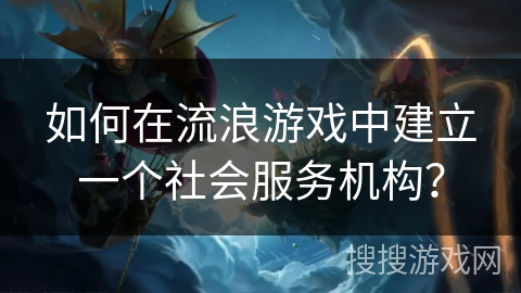 如何在流浪游戏中建立一个社会服务机构？