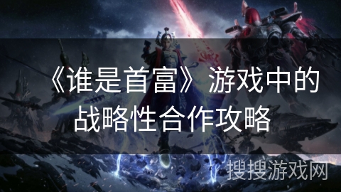 《谁是首富》游戏中的战略性合作攻略