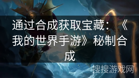 通过合成获取宝藏:《我的世界手游》秘制合成 通过合成获取宝藏:《我的世界手游》秘制合成