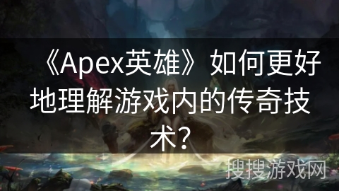 《Apex英雄》如何更好地理解游戏内的传奇技术？