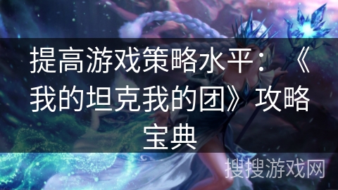 提高游戏策略水平：《我的坦克我的团》攻略宝典