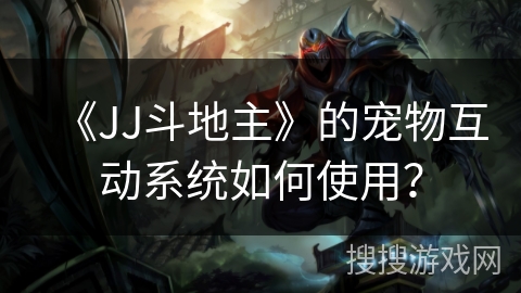 《JJ斗地主》的宠物互动系统如何使用？