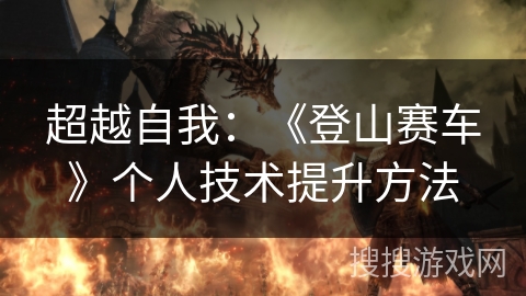 超越自我：《登山赛车》个人技术提升方法