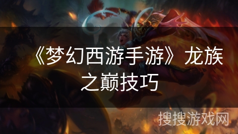 《梦幻西游手游》龙族之巅技巧