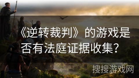 《逆转裁判》的游戏是否有法庭证据收集？