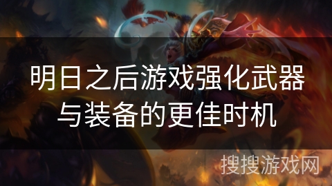 明日之后游戏强化武器与装备的更佳时机