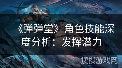 《弹弹堂》角色技能深度分析：发挥潜力