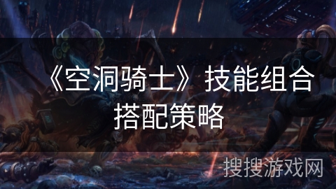 《空洞骑士》技能组合搭配策略
