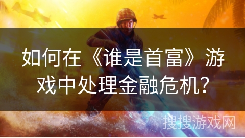 如何在《谁是首富》游戏中处理金融危机？