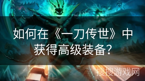如何在《一刀传世》中获得高级装备？