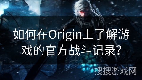 如何在Origin上了解游戏的官方战斗记录？
