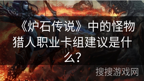 《炉石传说》中的怪物猎人职业卡组建议是什么？