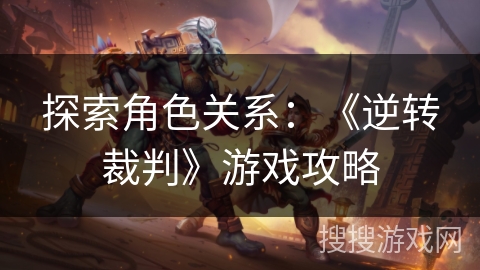 探索角色关系：《逆转裁判》游戏攻略